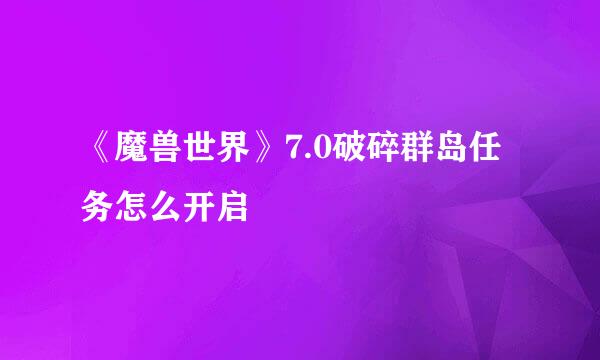 《魔兽世界》7.0破碎群岛任务怎么开启
