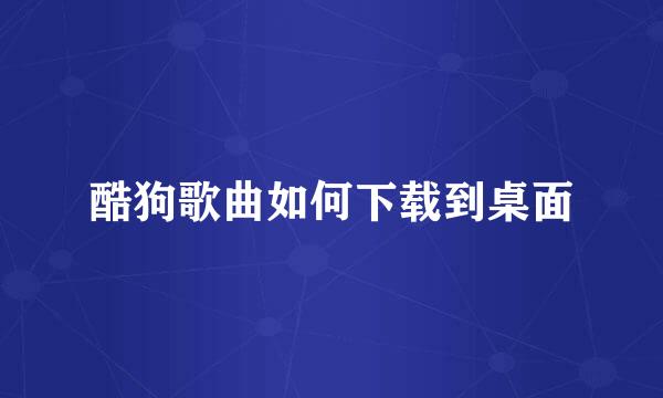 酷狗歌曲如何下载到桌面