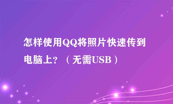 怎样使用QQ将照片快速传到电脑上？（无需USB）