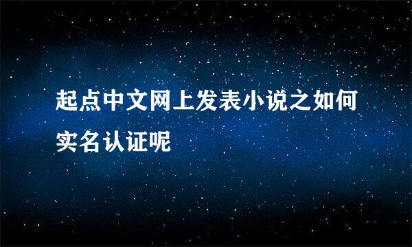 起点中文网上发表小说之如何实名认证呢