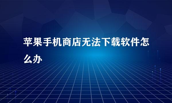 苹果手机商店无法下载软件怎么办