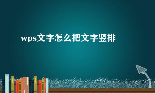 wps文字怎么把文字竖排 