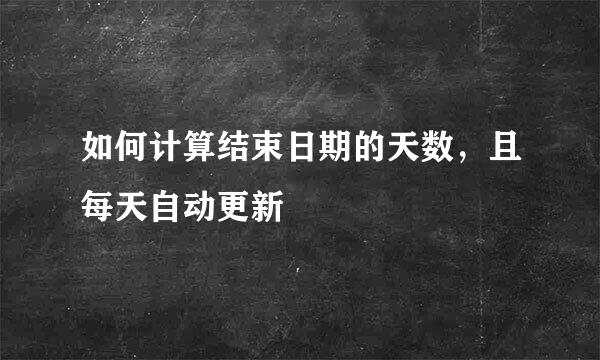 如何计算结束日期的天数，且每天自动更新
