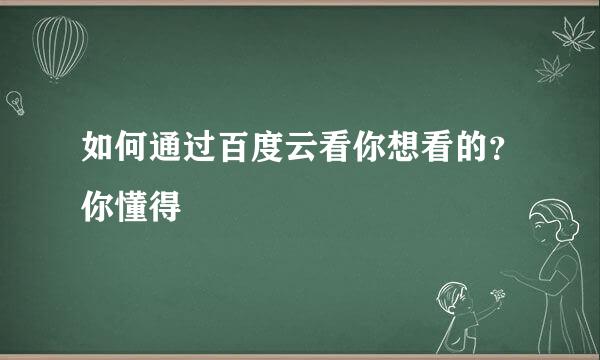 如何通过百度云看你想看的？你懂得