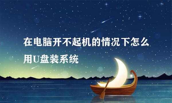 在电脑开不起机的情况下怎么用U盘装系统