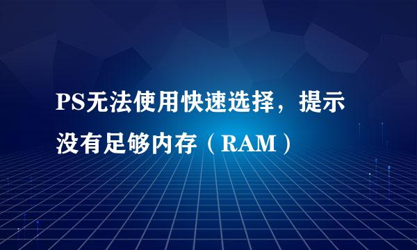 PS无法使用快速选择，提示没有足够内存（RAM）