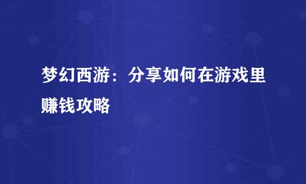 梦幻西游：分享如何在游戏里赚钱攻略