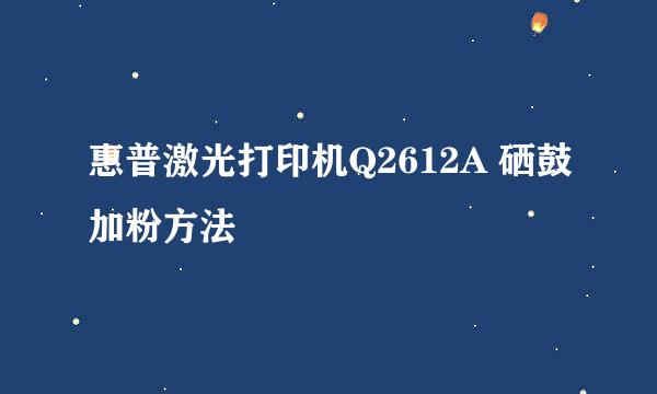 惠普激光打印机Q2612A 硒鼓加粉方法