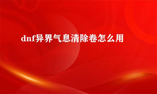 dnf异界气息清除卷怎么用