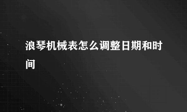 浪琴机械表怎么调整日期和时间