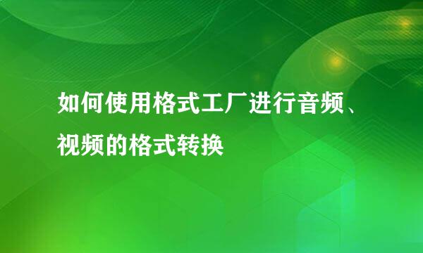 如何使用格式工厂进行音频、视频的格式转换