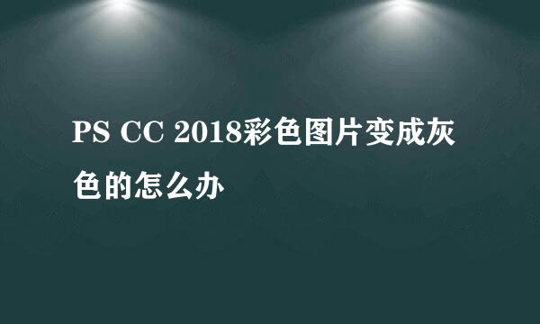 PS CC 2018彩色图片变成灰色的怎么办