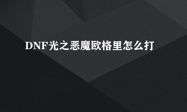 DNF光之恶魔欧格里怎么打
