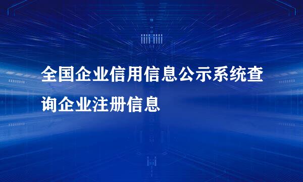 全国企业信用信息公示系统查询企业注册信息