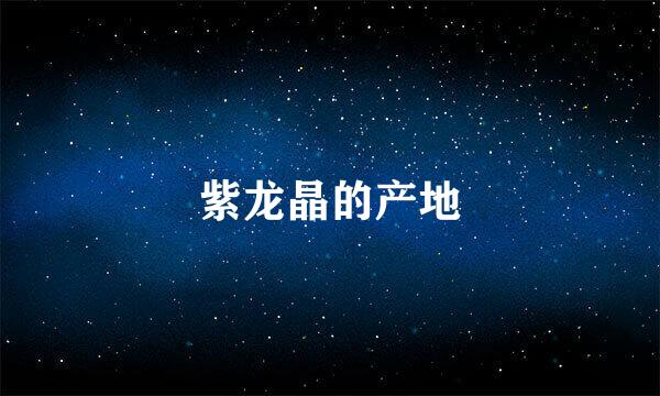 紫龙晶的产地