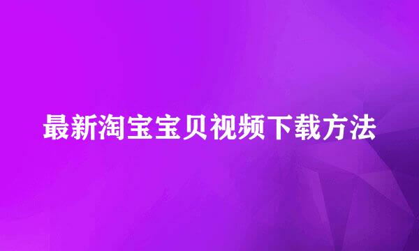 最新淘宝宝贝视频下载方法