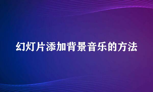幻灯片添加背景音乐的方法