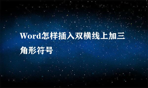 Word怎样插入双横线上加三角形符号