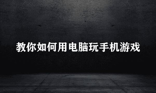教你如何用电脑玩手机游戏