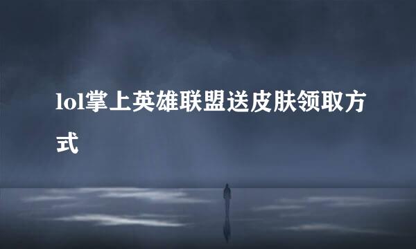 lol掌上英雄联盟送皮肤领取方式