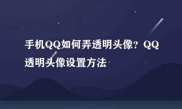 手机QQ如何弄透明头像？QQ透明头像设置方法