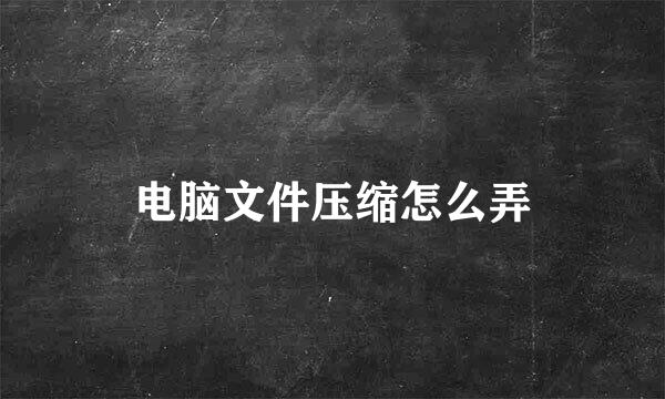 电脑文件压缩怎么弄