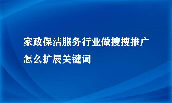 家政保洁服务行业做搜搜推广怎么扩展关键词
