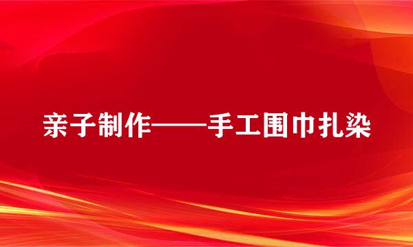 亲子制作——手工围巾扎染