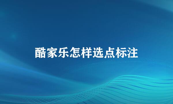 酷家乐怎样选点标注