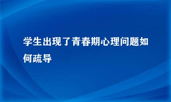 学生出现了青春期心理问题如何疏导