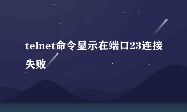 telnet命令显示在端口23连接失败