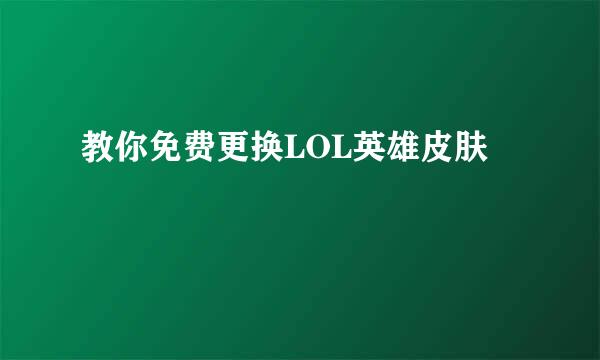 教你免费更换LOL英雄皮肤