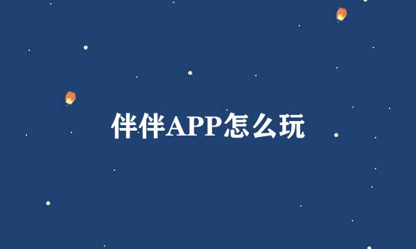 伴伴APP怎么玩