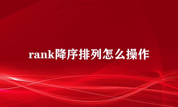 rank降序排列怎么操作