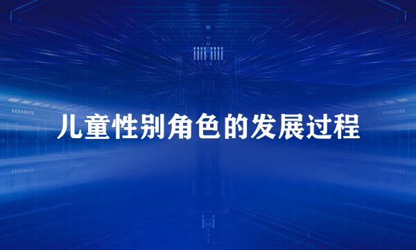 儿童性别角色的发展过程