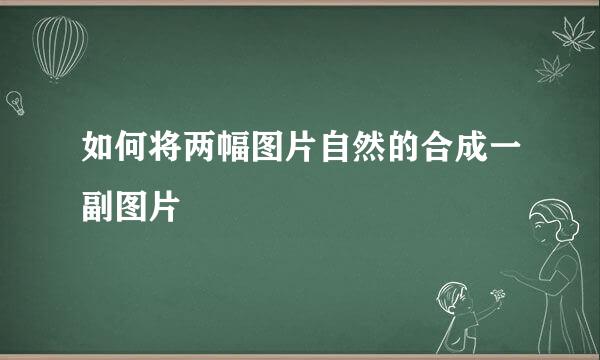 如何将两幅图片自然的合成一副图片