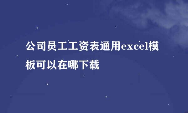 公司员工工资表通用excel模板可以在哪下载