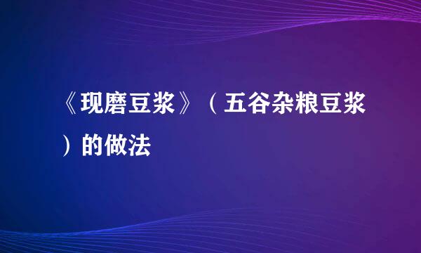 《现磨豆浆》（五谷杂粮豆浆）的做法