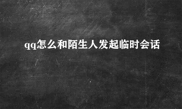 qq怎么和陌生人发起临时会话