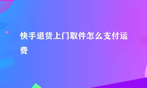 快手退货上门取件怎么支付运费
