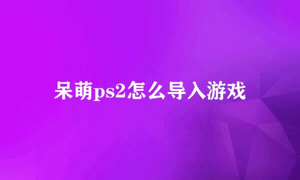 呆萌ps2怎么导入游戏