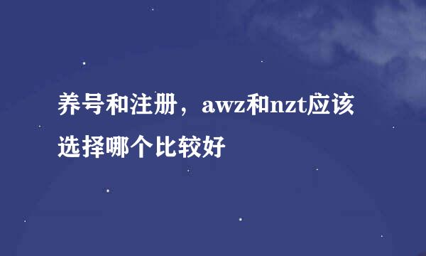 养号和注册，awz和nzt应该选择哪个比较好