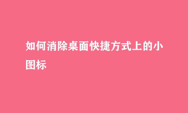 如何消除桌面快捷方式上的小图标