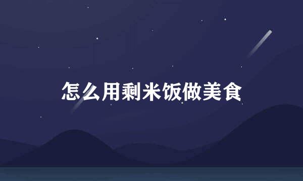 怎么用剩米饭做美食
