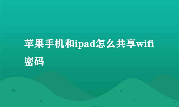 苹果手机和ipad怎么共享wifi密码