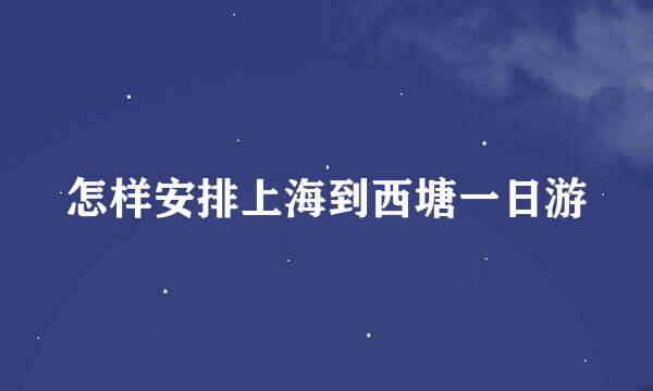 怎样安排上海到西塘一日游