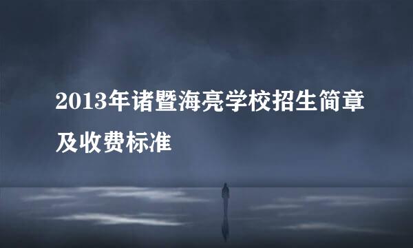 2013年诸暨海亮学校招生简章及收费标准