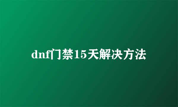 dnf门禁15天解决方法
