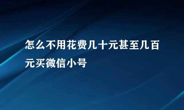 怎么不用花费几十元甚至几百元买微信小号