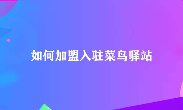 如何加盟入驻菜鸟驿站